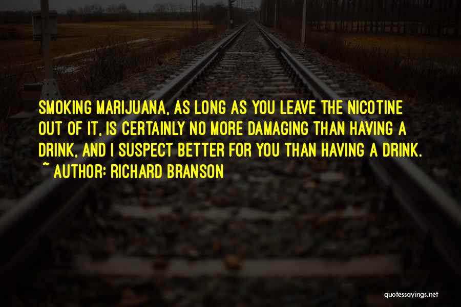 Richard Branson Quotes: Smoking Marijuana, As Long As You Leave The Nicotine Out Of It, Is Certainly No More Damaging Than Having A