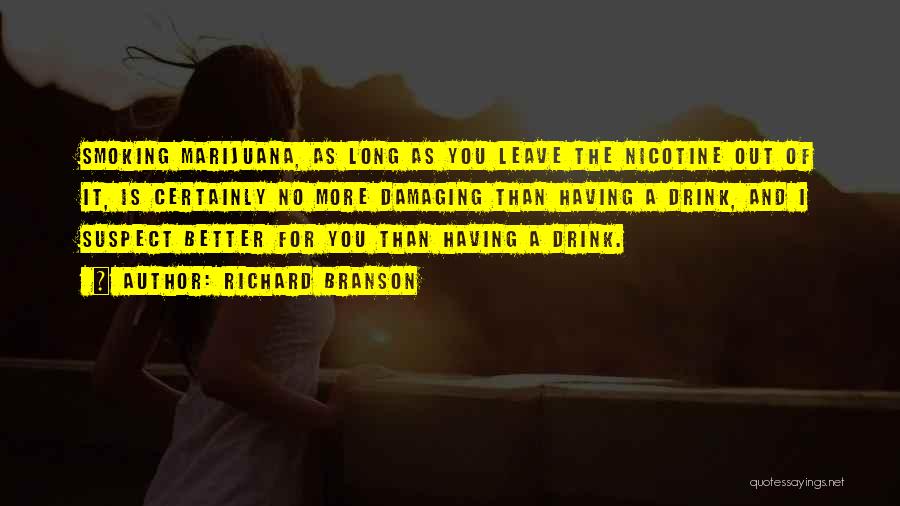 Richard Branson Quotes: Smoking Marijuana, As Long As You Leave The Nicotine Out Of It, Is Certainly No More Damaging Than Having A