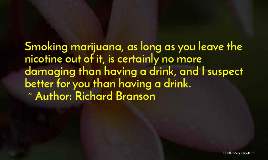 Richard Branson Quotes: Smoking Marijuana, As Long As You Leave The Nicotine Out Of It, Is Certainly No More Damaging Than Having A