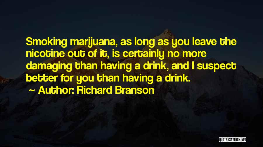 Richard Branson Quotes: Smoking Marijuana, As Long As You Leave The Nicotine Out Of It, Is Certainly No More Damaging Than Having A