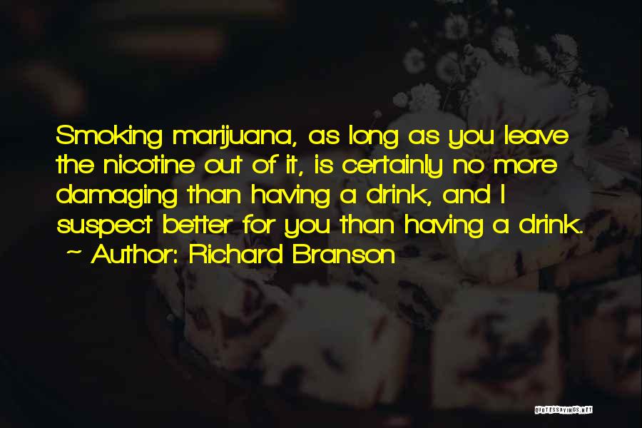 Richard Branson Quotes: Smoking Marijuana, As Long As You Leave The Nicotine Out Of It, Is Certainly No More Damaging Than Having A