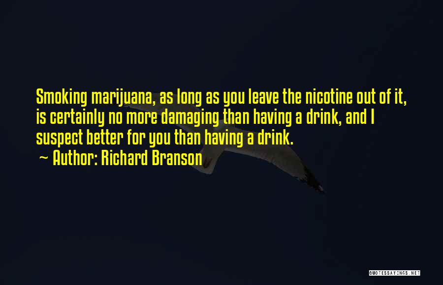 Richard Branson Quotes: Smoking Marijuana, As Long As You Leave The Nicotine Out Of It, Is Certainly No More Damaging Than Having A