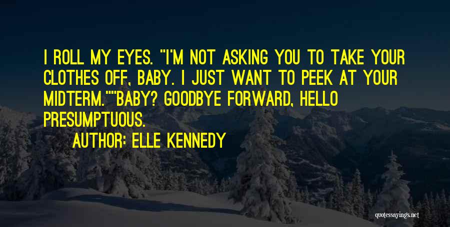 Elle Kennedy Quotes: I Roll My Eyes. I'm Not Asking You To Take Your Clothes Off, Baby. I Just Want To Peek At