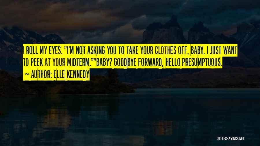 Elle Kennedy Quotes: I Roll My Eyes. I'm Not Asking You To Take Your Clothes Off, Baby. I Just Want To Peek At