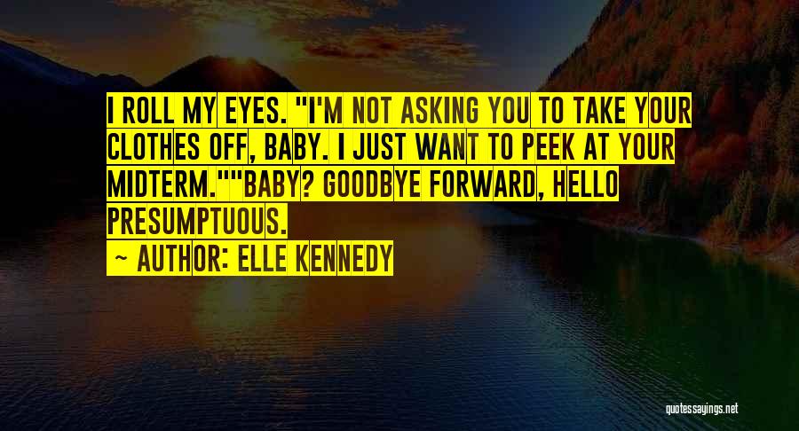 Elle Kennedy Quotes: I Roll My Eyes. I'm Not Asking You To Take Your Clothes Off, Baby. I Just Want To Peek At