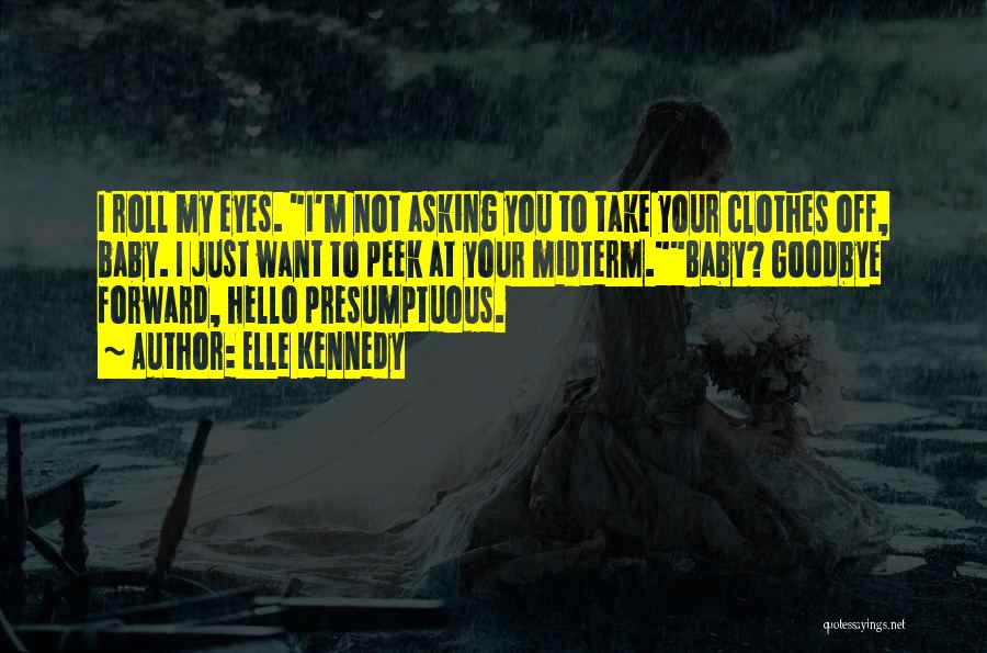 Elle Kennedy Quotes: I Roll My Eyes. I'm Not Asking You To Take Your Clothes Off, Baby. I Just Want To Peek At