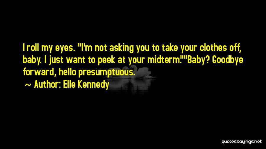 Elle Kennedy Quotes: I Roll My Eyes. I'm Not Asking You To Take Your Clothes Off, Baby. I Just Want To Peek At