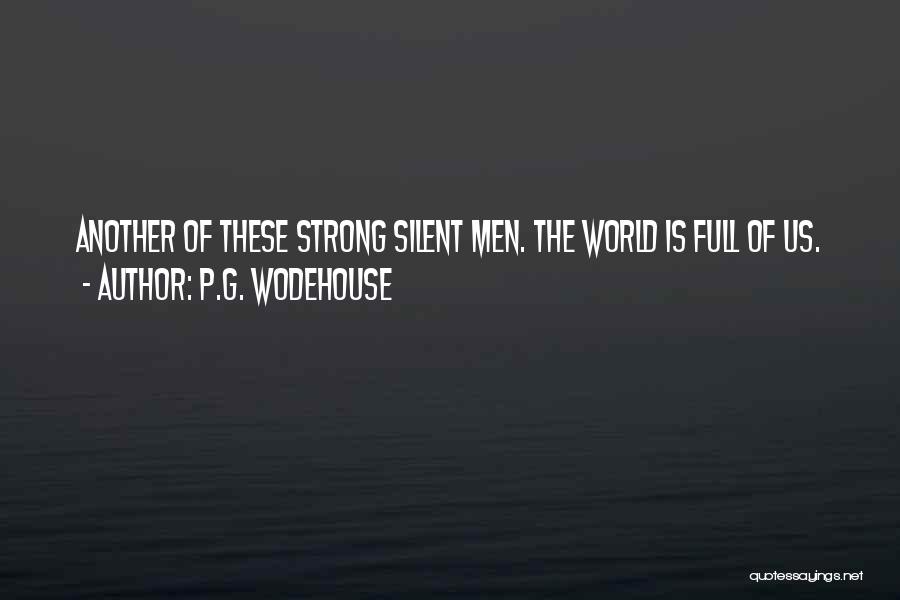 P.G. Wodehouse Quotes: Another Of These Strong Silent Men. The World Is Full Of Us.