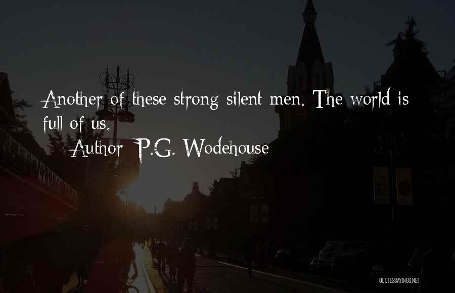 P.G. Wodehouse Quotes: Another Of These Strong Silent Men. The World Is Full Of Us.
