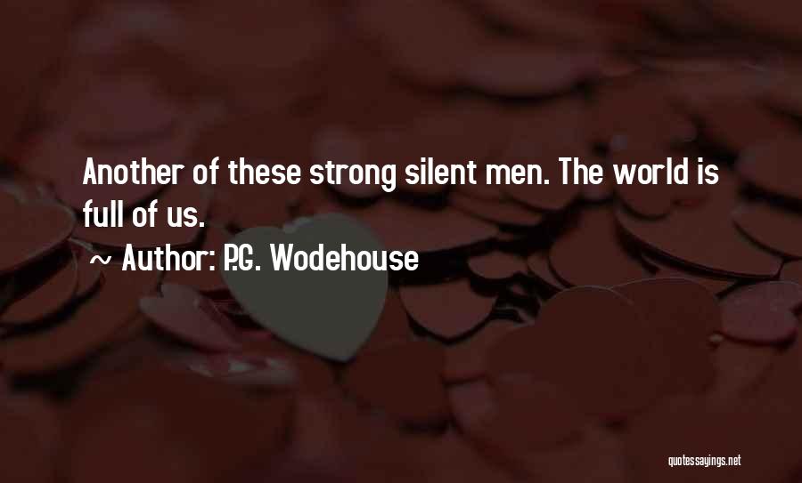 P.G. Wodehouse Quotes: Another Of These Strong Silent Men. The World Is Full Of Us.