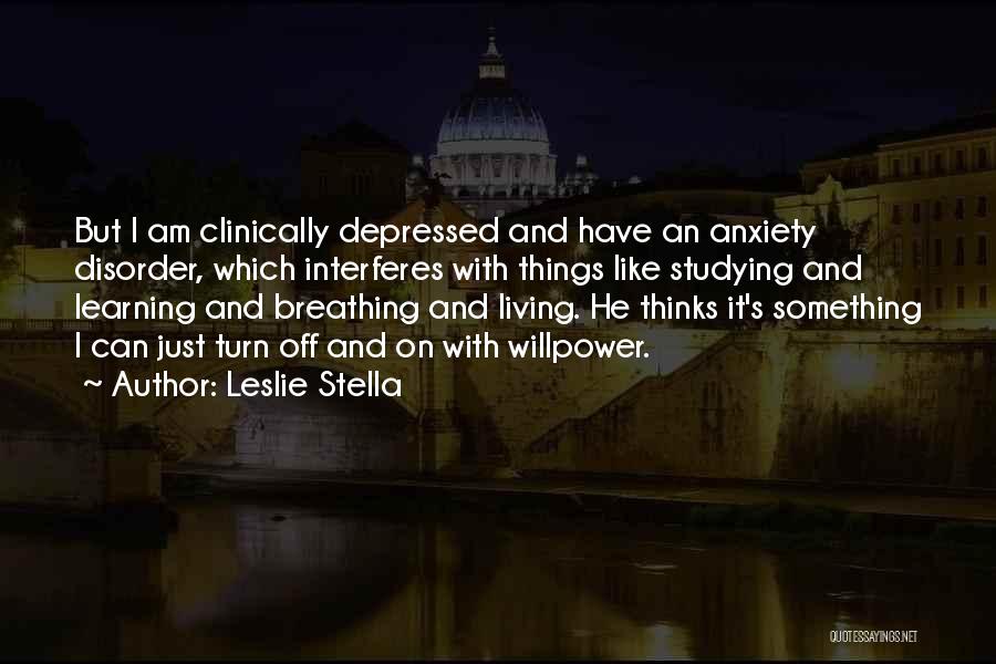 Leslie Stella Quotes: But I Am Clinically Depressed And Have An Anxiety Disorder, Which Interferes With Things Like Studying And Learning And Breathing