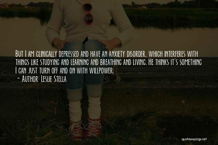 Leslie Stella Quotes: But I Am Clinically Depressed And Have An Anxiety Disorder, Which Interferes With Things Like Studying And Learning And Breathing