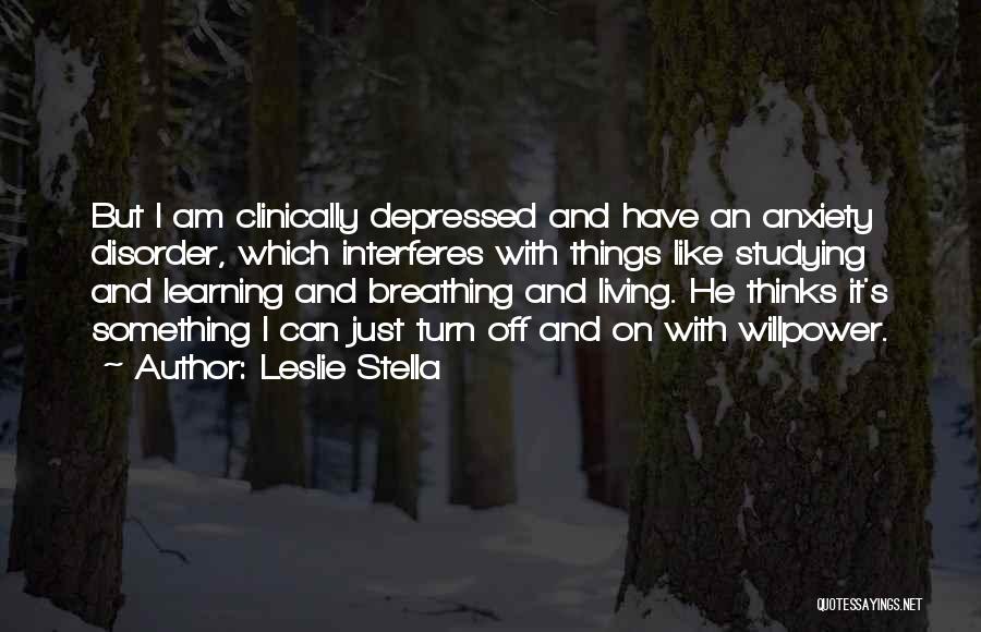 Leslie Stella Quotes: But I Am Clinically Depressed And Have An Anxiety Disorder, Which Interferes With Things Like Studying And Learning And Breathing