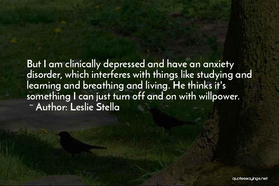 Leslie Stella Quotes: But I Am Clinically Depressed And Have An Anxiety Disorder, Which Interferes With Things Like Studying And Learning And Breathing