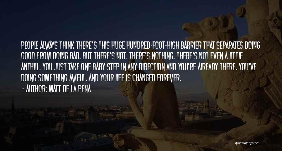 Matt De La Pena Quotes: People Always Think There's This Huge Hundred-foot-high Barrier That Separates Doing Good From Doing Bad. But There's Not. There's Nothing.