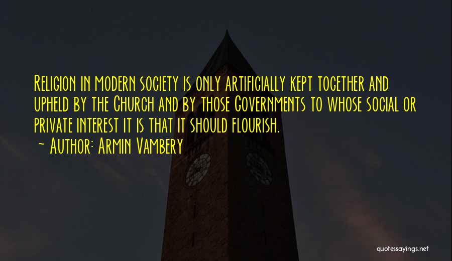 Armin Vambery Quotes: Religion In Modern Society Is Only Artificially Kept Together And Upheld By The Church And By Those Governments To Whose