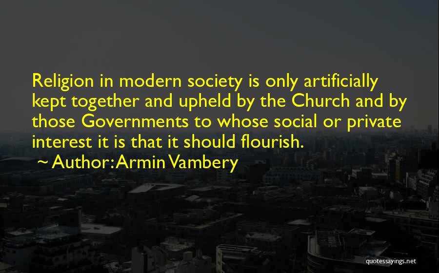 Armin Vambery Quotes: Religion In Modern Society Is Only Artificially Kept Together And Upheld By The Church And By Those Governments To Whose