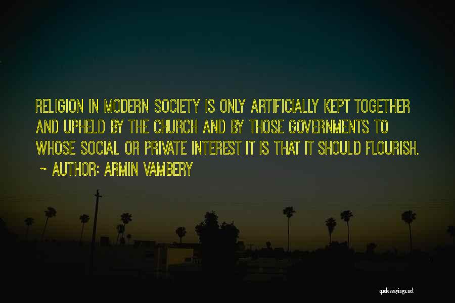 Armin Vambery Quotes: Religion In Modern Society Is Only Artificially Kept Together And Upheld By The Church And By Those Governments To Whose