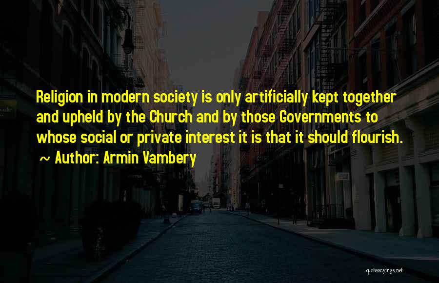 Armin Vambery Quotes: Religion In Modern Society Is Only Artificially Kept Together And Upheld By The Church And By Those Governments To Whose