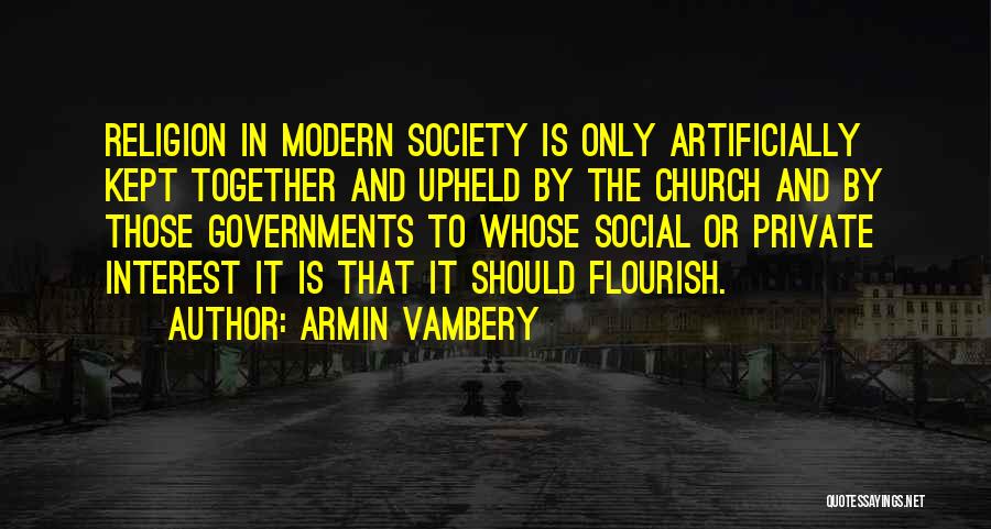 Armin Vambery Quotes: Religion In Modern Society Is Only Artificially Kept Together And Upheld By The Church And By Those Governments To Whose