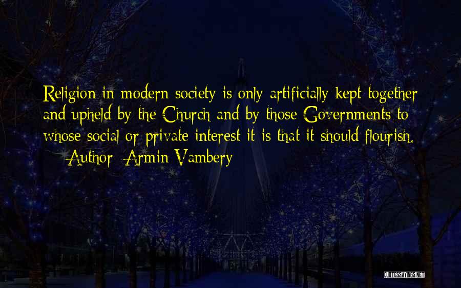 Armin Vambery Quotes: Religion In Modern Society Is Only Artificially Kept Together And Upheld By The Church And By Those Governments To Whose