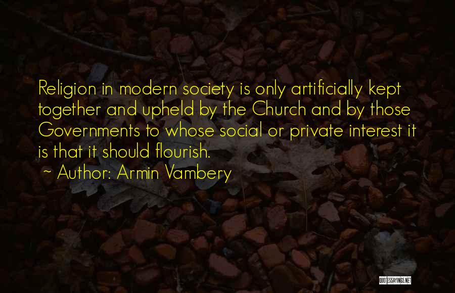 Armin Vambery Quotes: Religion In Modern Society Is Only Artificially Kept Together And Upheld By The Church And By Those Governments To Whose