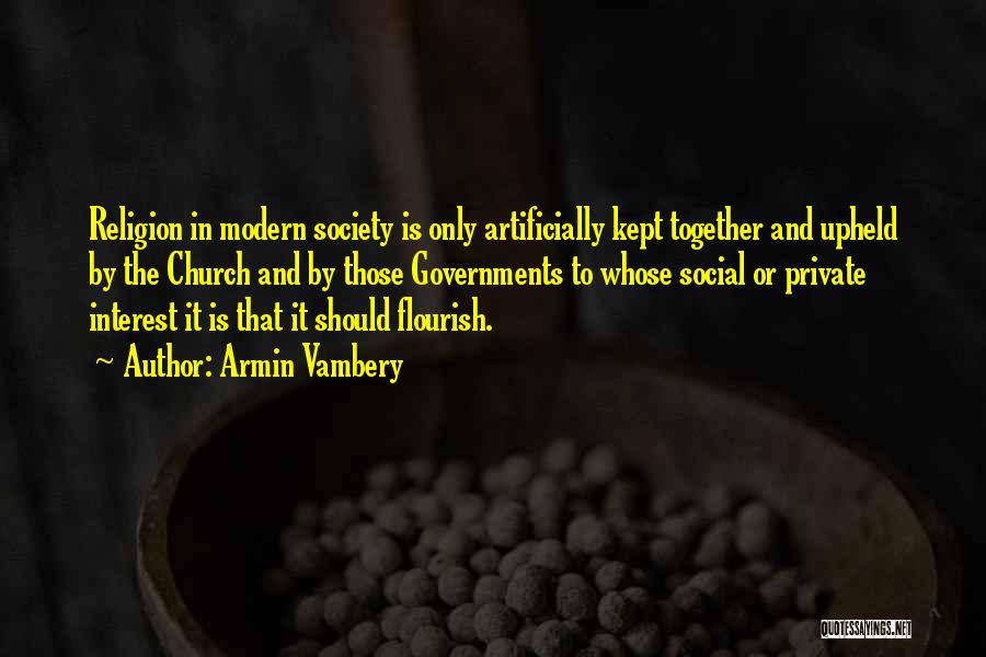 Armin Vambery Quotes: Religion In Modern Society Is Only Artificially Kept Together And Upheld By The Church And By Those Governments To Whose