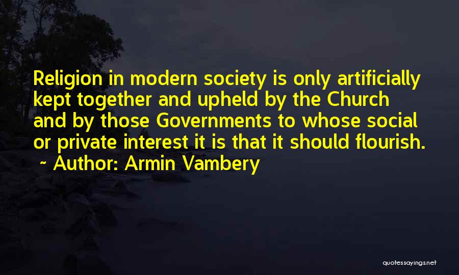 Armin Vambery Quotes: Religion In Modern Society Is Only Artificially Kept Together And Upheld By The Church And By Those Governments To Whose
