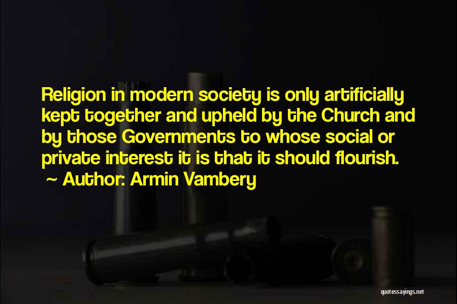Armin Vambery Quotes: Religion In Modern Society Is Only Artificially Kept Together And Upheld By The Church And By Those Governments To Whose
