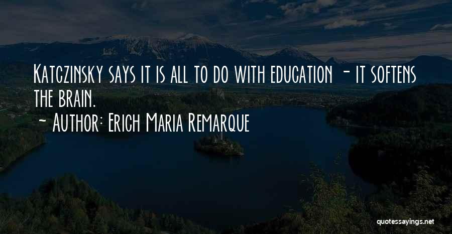 Erich Maria Remarque Quotes: Katczinsky Says It Is All To Do With Education - It Softens The Brain.