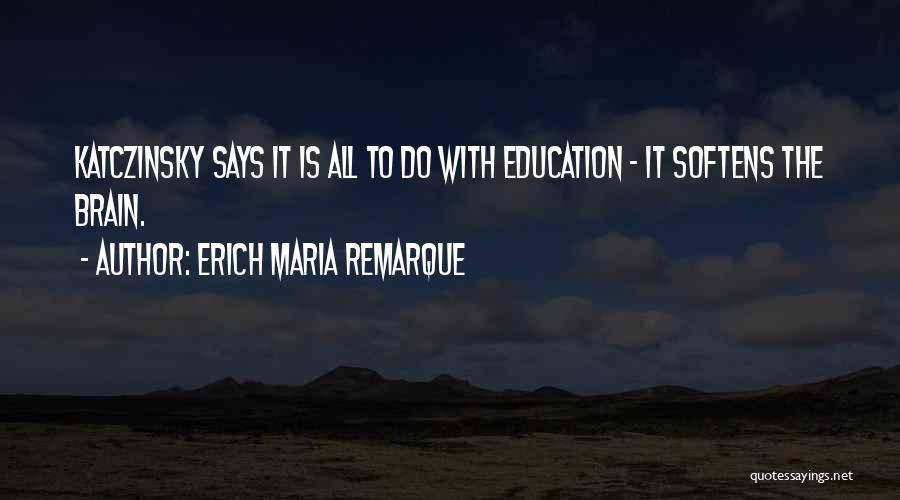 Erich Maria Remarque Quotes: Katczinsky Says It Is All To Do With Education - It Softens The Brain.