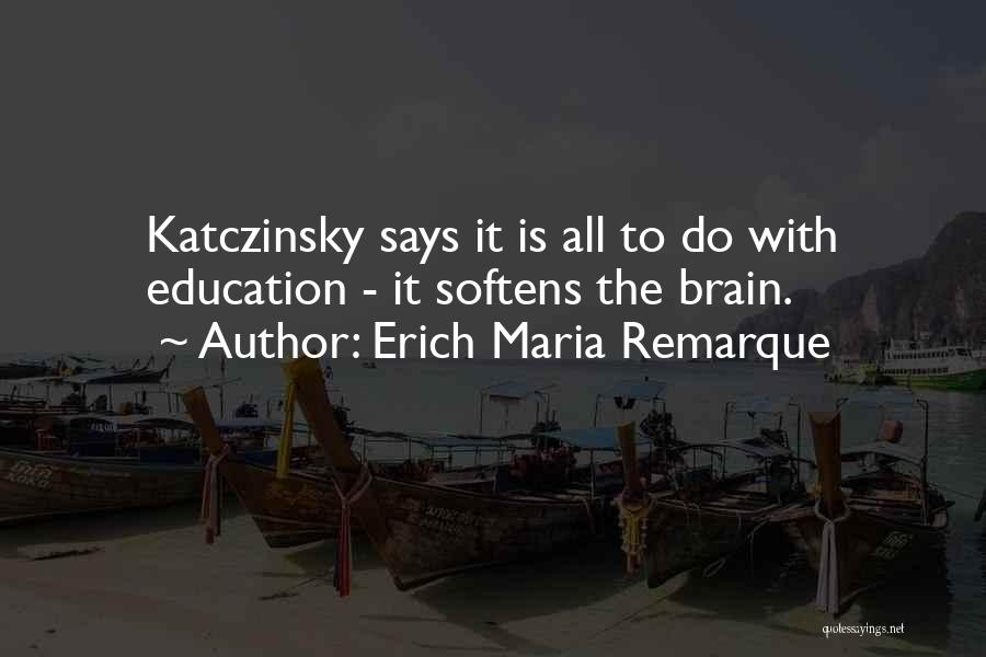 Erich Maria Remarque Quotes: Katczinsky Says It Is All To Do With Education - It Softens The Brain.
