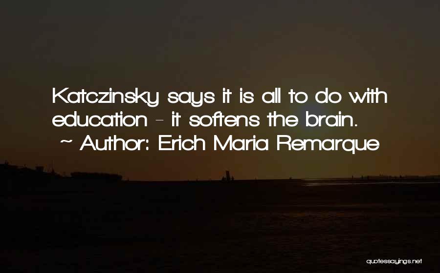 Erich Maria Remarque Quotes: Katczinsky Says It Is All To Do With Education - It Softens The Brain.