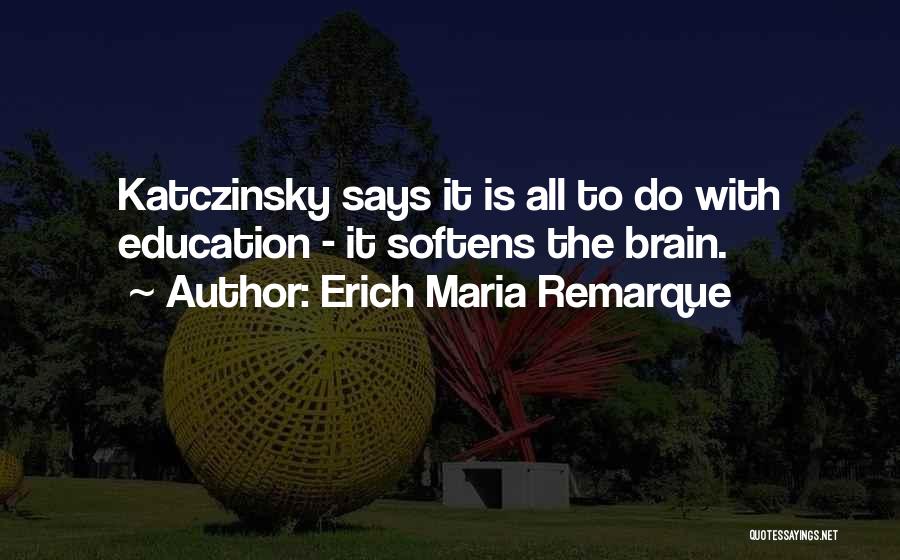 Erich Maria Remarque Quotes: Katczinsky Says It Is All To Do With Education - It Softens The Brain.