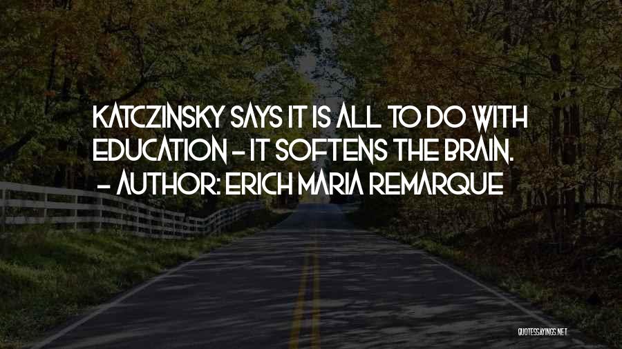 Erich Maria Remarque Quotes: Katczinsky Says It Is All To Do With Education - It Softens The Brain.
