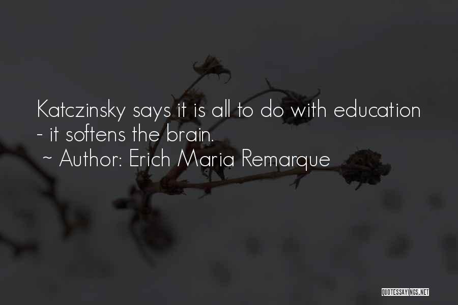 Erich Maria Remarque Quotes: Katczinsky Says It Is All To Do With Education - It Softens The Brain.