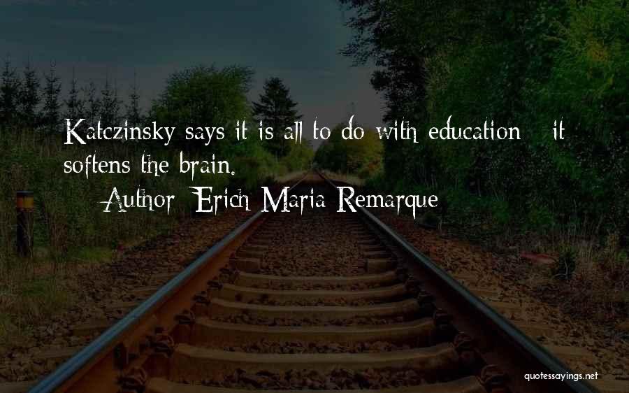 Erich Maria Remarque Quotes: Katczinsky Says It Is All To Do With Education - It Softens The Brain.