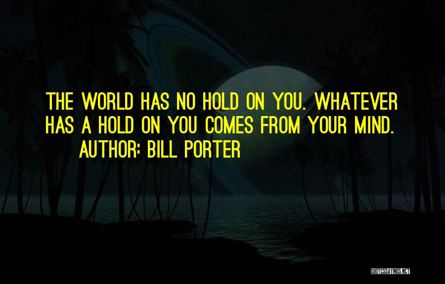 Bill Porter Quotes: The World Has No Hold On You. Whatever Has A Hold On You Comes From Your Mind.