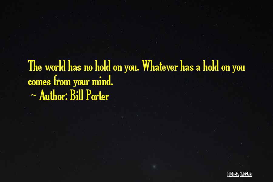 Bill Porter Quotes: The World Has No Hold On You. Whatever Has A Hold On You Comes From Your Mind.