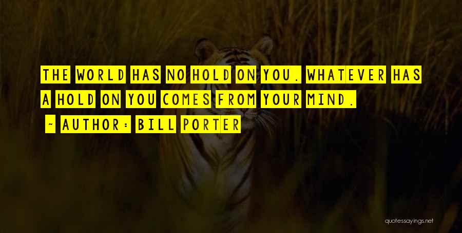 Bill Porter Quotes: The World Has No Hold On You. Whatever Has A Hold On You Comes From Your Mind.