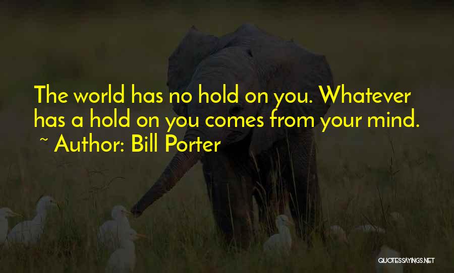 Bill Porter Quotes: The World Has No Hold On You. Whatever Has A Hold On You Comes From Your Mind.