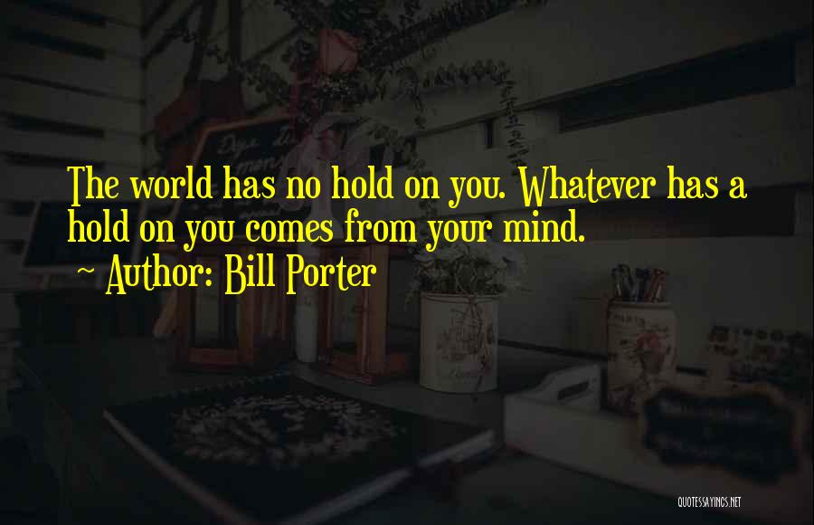 Bill Porter Quotes: The World Has No Hold On You. Whatever Has A Hold On You Comes From Your Mind.
