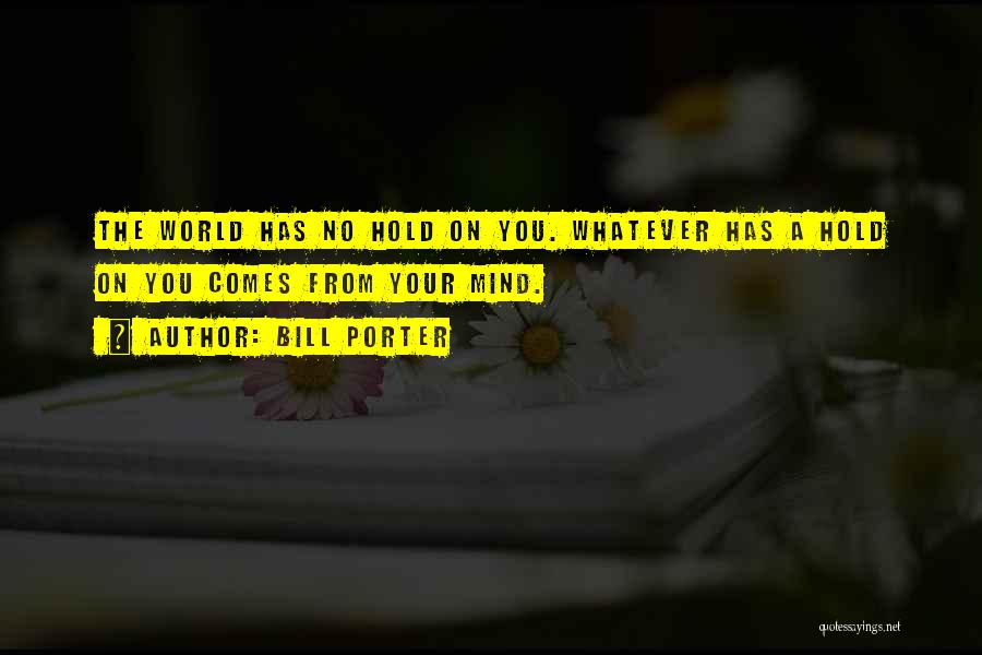 Bill Porter Quotes: The World Has No Hold On You. Whatever Has A Hold On You Comes From Your Mind.