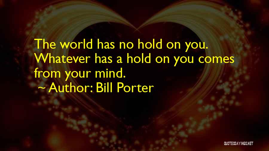 Bill Porter Quotes: The World Has No Hold On You. Whatever Has A Hold On You Comes From Your Mind.