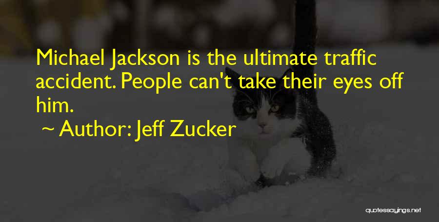 Jeff Zucker Quotes: Michael Jackson Is The Ultimate Traffic Accident. People Can't Take Their Eyes Off Him.