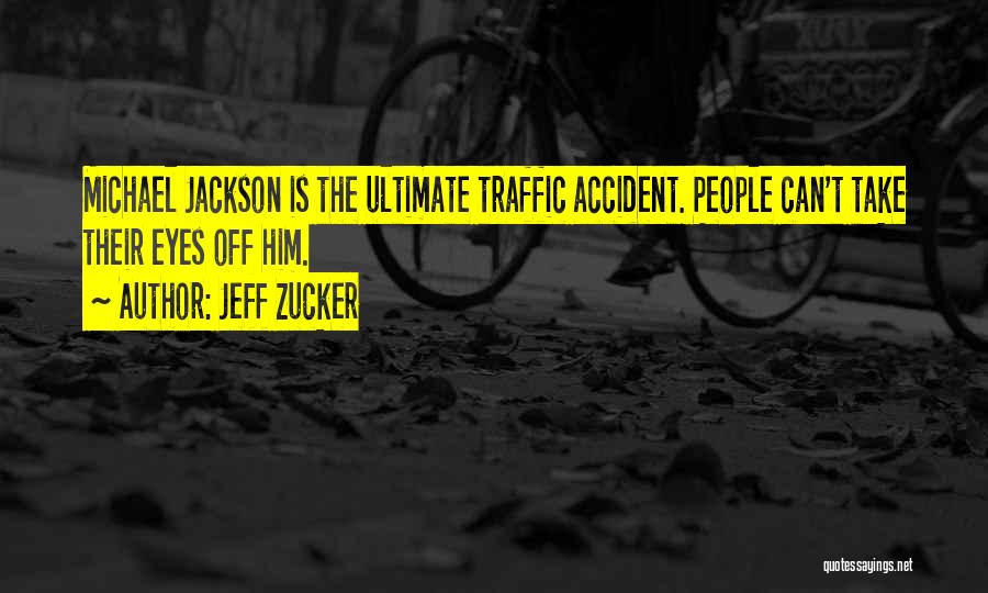 Jeff Zucker Quotes: Michael Jackson Is The Ultimate Traffic Accident. People Can't Take Their Eyes Off Him.