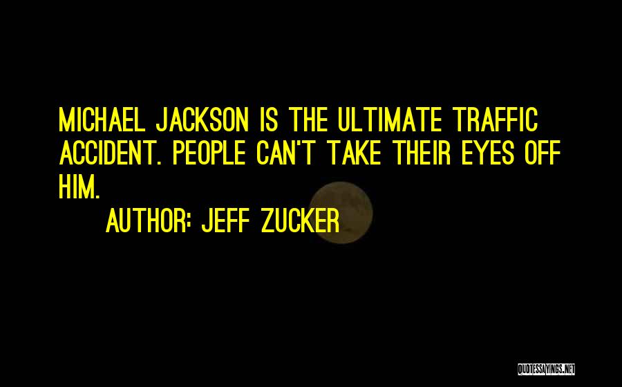 Jeff Zucker Quotes: Michael Jackson Is The Ultimate Traffic Accident. People Can't Take Their Eyes Off Him.