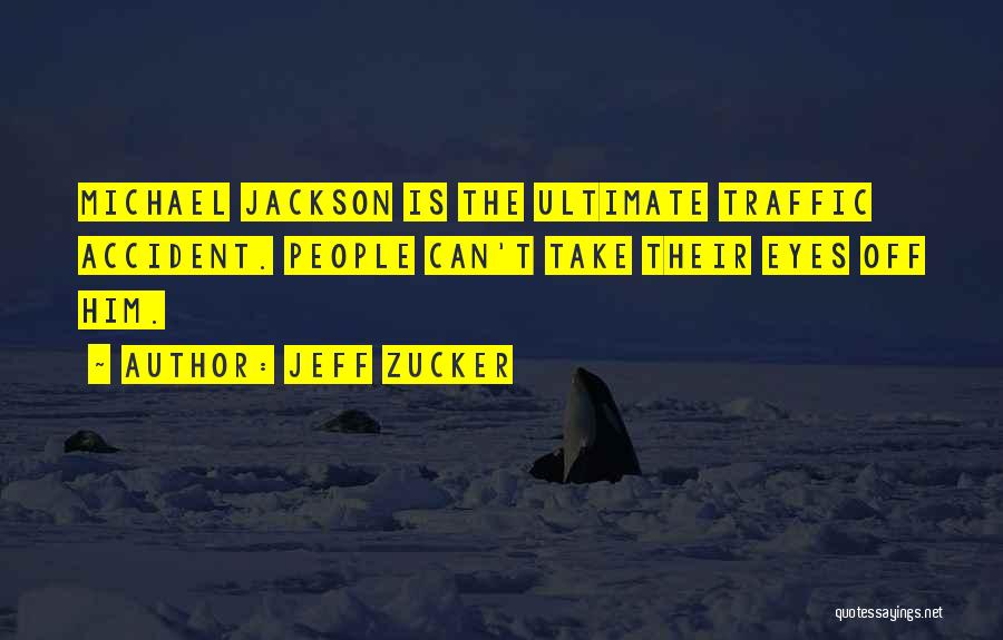 Jeff Zucker Quotes: Michael Jackson Is The Ultimate Traffic Accident. People Can't Take Their Eyes Off Him.
