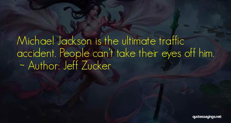 Jeff Zucker Quotes: Michael Jackson Is The Ultimate Traffic Accident. People Can't Take Their Eyes Off Him.