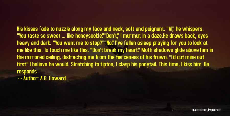 A.G. Howard Quotes: His Kisses Fade To Nuzzle Along My Face And Neck, Soft And Poignant. Al, He Whispers. You Taste So Sweet